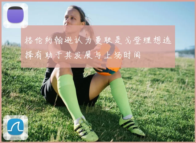 格伦约翰逊认为曼联是戈登理想选择有助于其发展与上场时间