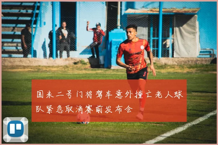 国米二号门将驾车意外撞亡老人球队紧急取消赛前发布会
