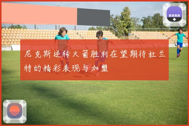 尼克斯逆转火箭胜利在望期待杜兰特的精彩表现与加盟