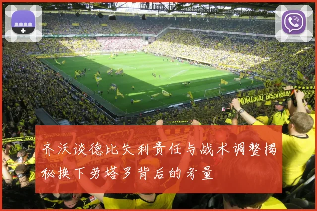 齐沃谈德比失利责任与战术调整揭秘换下劳塔罗背后的考量