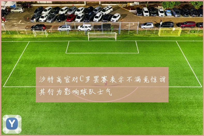 沙特高官对C罗罢赛表示不满竟惊讶其行为影响球队士气
