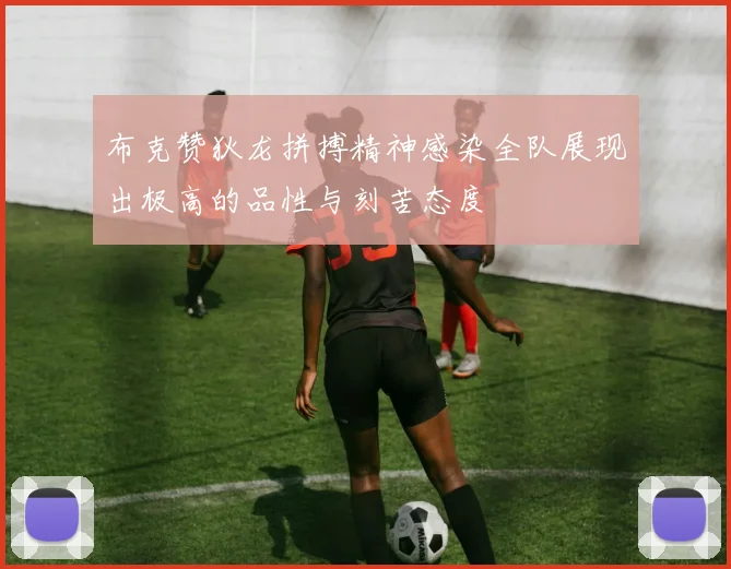 布克赞狄龙拼搏精神感染全队展现出极高的品性与刻苦态度