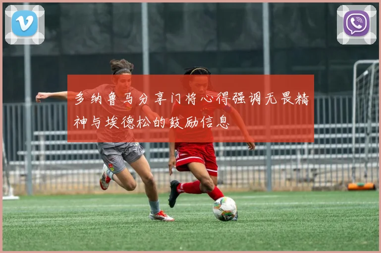 多纳鲁马分享门将心得强调无畏精神与埃德松的鼓励信息