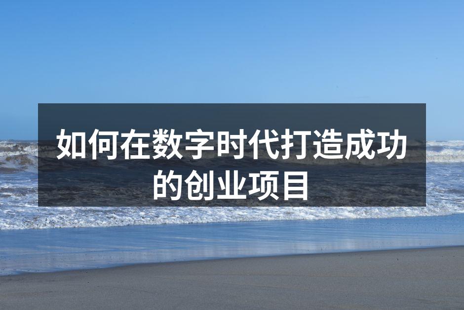 如何在数字时代打造成功的创业项目